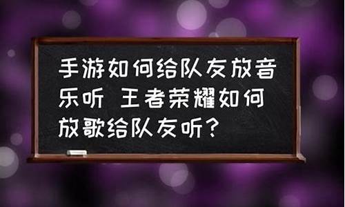 游戏时怎样放音乐给队友听了_游戏时怎样放音乐给队友听了呢